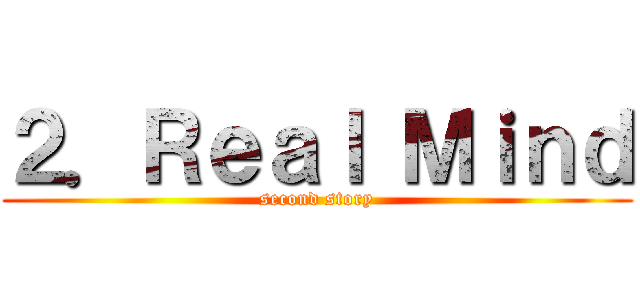 ２．Ｒｅａｌ Ｍｉｎｄ (second story)