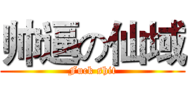 帅逼の仙域 (Fuck shit)