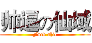 帅逼の仙域 (Fuck shit)