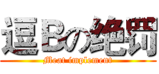 逗Ｂの绝罚 (Meat implement)