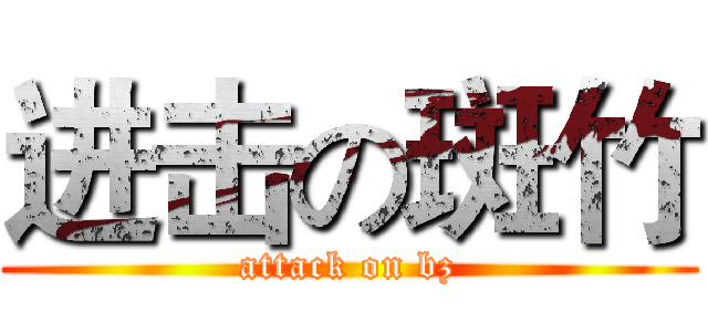 进击の斑竹 (attack on bz)
