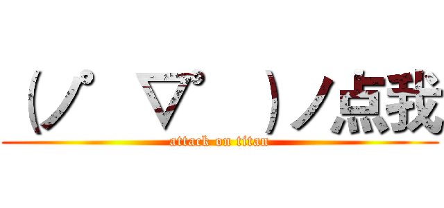 （ノ゜▽゜）ノ点我 (attack on titan)