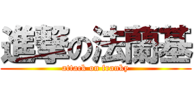 進撃の法蘭基 (attack on franky)