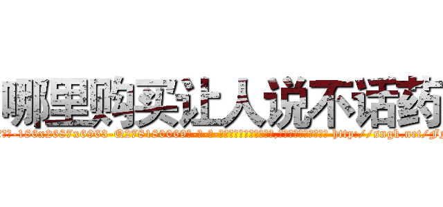 哪里购买让人说不话药 (哪里购买让人说不话药【电-186x2687x6963-Q278180069元-吉-药-业】我们做的是长期生意,靠的是老客户长期支持 http://sngk.net/FN40HK
)