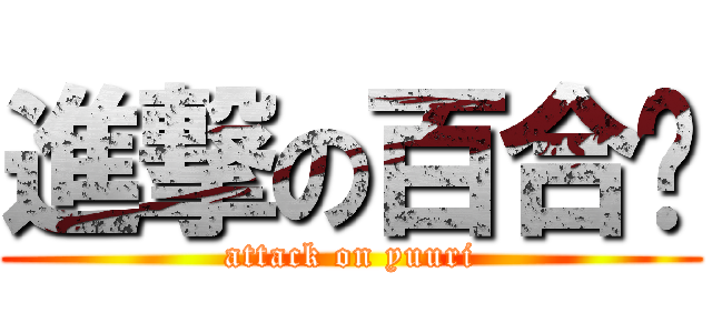 進撃の百合酱 (attack on yuuri)