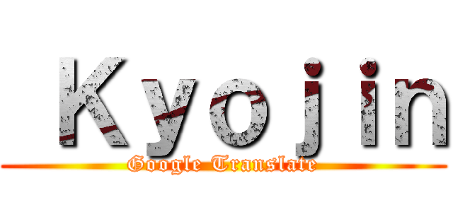  Ｋｙｏｊｉｎ (Google Translate)