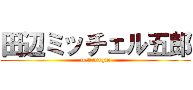 田辺ミッチェル五郎 (lost virgin)