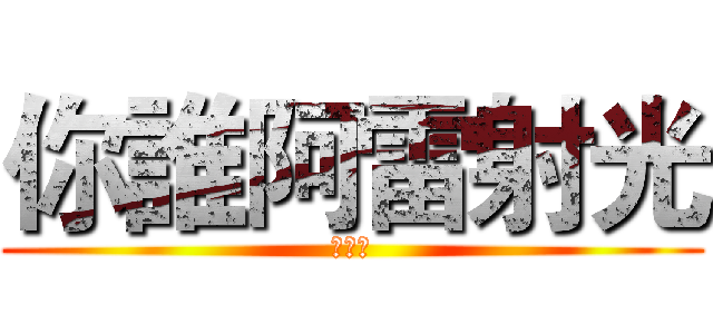 你誰阿雷射光 (你誰阿)
