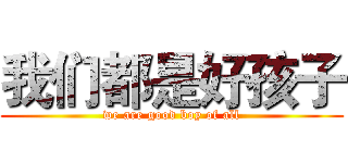 我们都是好孩子 (we are good boy of all)