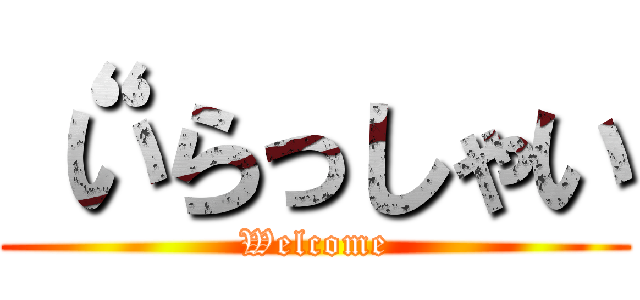“いらっしゃい (Welcome)