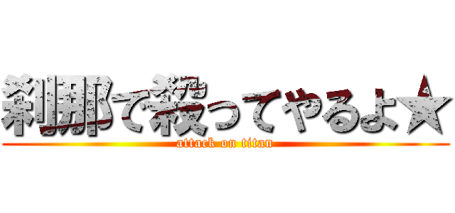 刹那で殺ってやるよ★ (attack on titan)