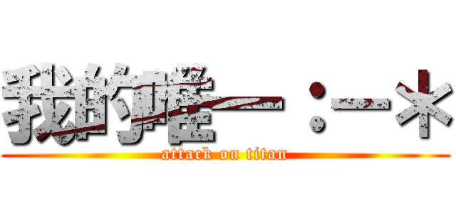 我的唯一：－＊ (attack on titan)