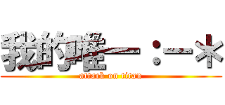 我的唯一：－＊ (attack on titan)