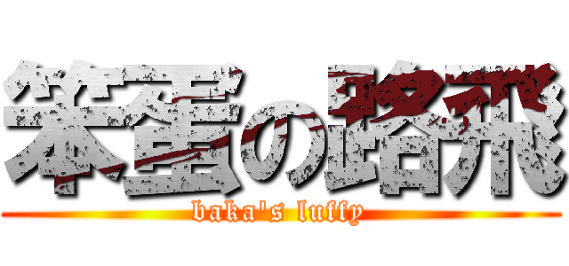 笨蛋の路飛 (baka\'s luffy)