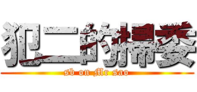 犯二的掃委 (sb on Mr sao)