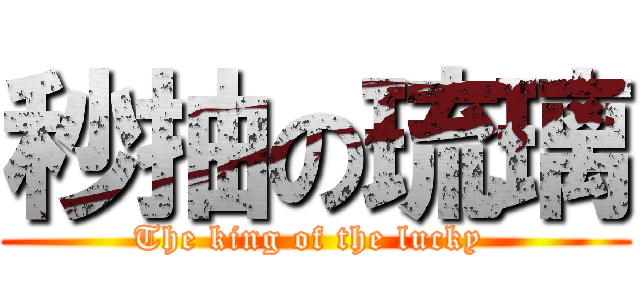 秒抽の琉璃 (The king of the lucky )