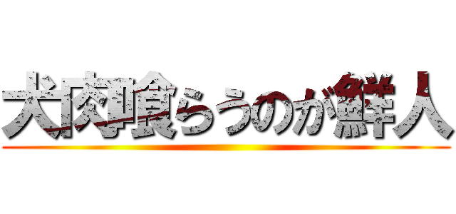 犬肉喰らうのが鮮人 ()