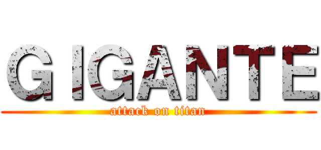 ＧＩＧＡＮＴＥ (attack on titan)