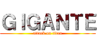 ＧＩＧＡＮＴＥ (attack on titan)