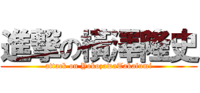 進撃の橫澤隆史 (attack on YokozawaTakafumi)