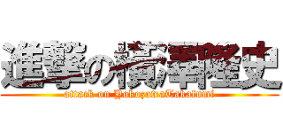 進撃の橫澤隆史 (attack on YokozawaTakafumi)
