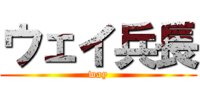 ウェイ兵長 (way)