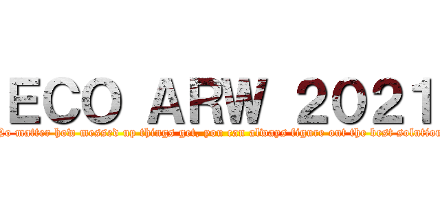 ＥＣＯ ＡＲＷ ２０２１ (No matter how messed up things get, you can always figure out the best solution)