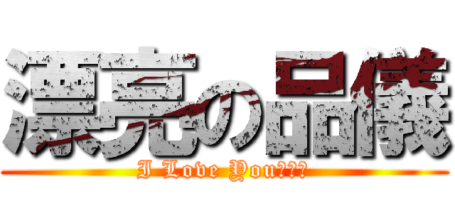 漂亮の品儀 (I Love You♥♥♥)