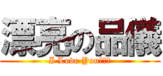 漂亮の品儀 (I Love You♥♥♥)