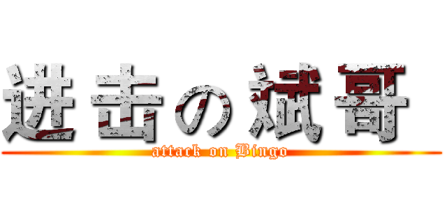进 击 の 斌 哥   (attack on Bingo)