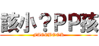 該小？ＰＰ孩 (FACEBOOK)