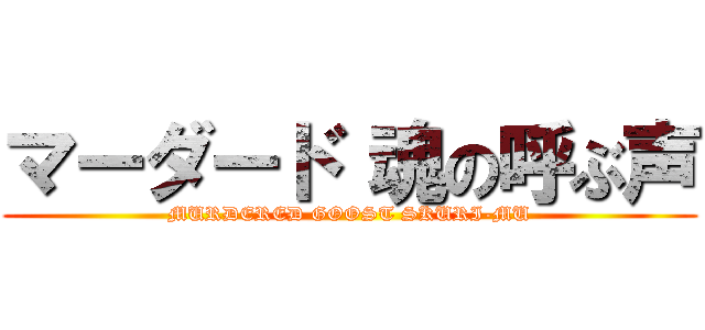 マーダード 魂の呼ぶ声 (MURDERED GOOST SKURI-MU)