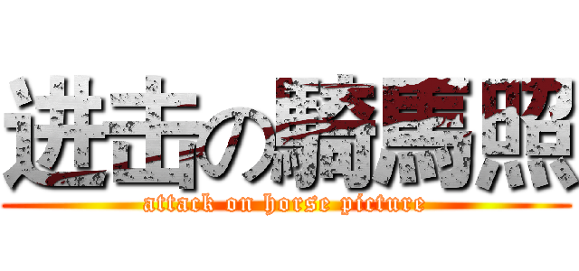 进击の騎馬照 (attack on horse picture)