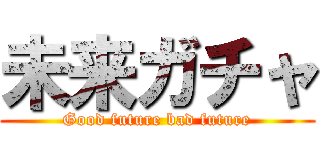 未来ガチャ (Good future bad future)