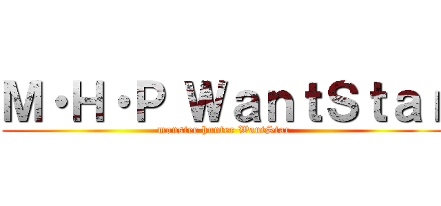 Ｍ・Ｈ・Ｐ ＷａｎｔＳｔａｒ (monster hunter WantStar)
