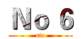 Ｎｏ ６ (six)