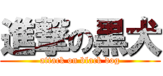 進撃の黒犬 (attack on black dog)