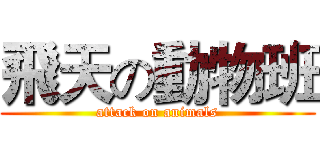 飛天の動物班 (attack on animals)