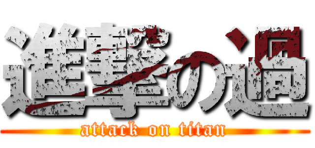 進撃の過 (attack on titan)