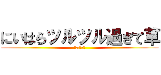 にいはらツルツル過ぎて草 (輝くにいはら)
