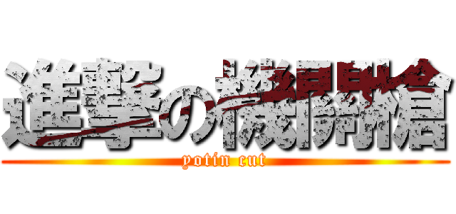 進撃の機關槍 (yotin cut)