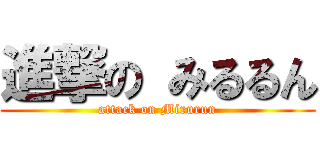 進撃の みるるん (attack on Mirurun)