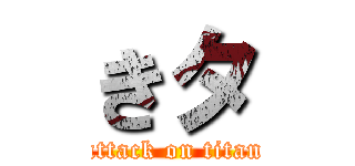 きタ (attack on titan)