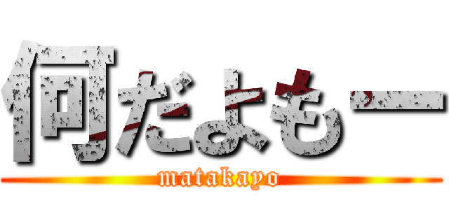 何だよもー (matakayo)