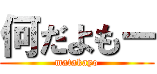 何だよもー (matakayo)