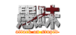 愚昧 (attack on stupid)
