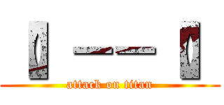 【】－－【】 (attack on titan)