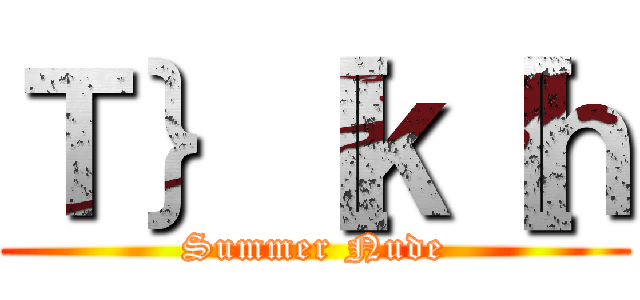 Ｔ｝［ｋ［ｈ (Summer Nude)