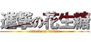 進撃の花生糖 (attack on dawan)