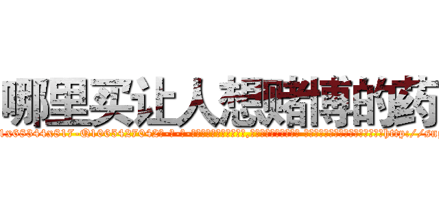 哪里买让人想赌博的药 (哪里买让人想赌博的药【电-话151x68344x817-Q1065427042元-吉-药-业】我们做的是长期生意,靠的是老客户长期支持 哪里买让人想赌博的药在发表了一篇http://sngk.net/56zUez

参考消息网我们做的是长期生意,靠的是老客户长期支持也许我们早该意识到，就连鲍勃·霍斯金斯（金球奖戏剧类电影男主角 
)